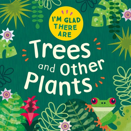 I’m Glad There Are: Trees and Other Plants